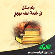 ولم أبتذل في خدمة العلم مهجتي