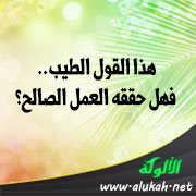 هذا القول الطيب.. فهل حققه العمل الصالح؟