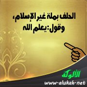 الحلف بملة غير الإسلام، وقول: يعلم الله