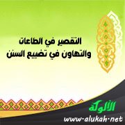 التقصير في الطاعات والتهاون في تضييع السنن
