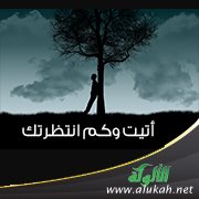 أتيت وكم انتظرتك!