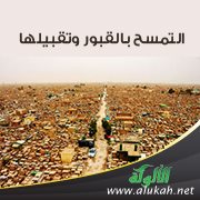 التمسح بالقبور وتقبيلها