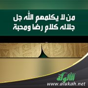 من لا يكلمهم الله جل جلاله كلام رضا ومحبة