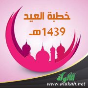 خطبة العيد 1439هـ (واقترب الوعد الحق)