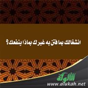 انشغالك بما فتن به غيرك بماذا ينفعك؟