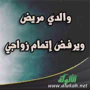 والدي مريض ويرفض إتمام زواجي