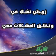 زوجتي تشك في وتختلق المشكلات معي