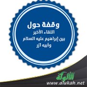 وقفة حول اللقاء الأخير بين إبراهيم عليه السلام وأبيه آزر