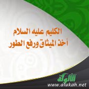 الكليم عليه السلام (9) أخذ الميثاق ورفع الطور