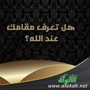 هل تعرف مقامك عند الله؟