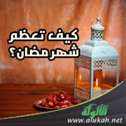 كيف تعظم شهر مضان؟