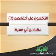 الناكصون على أعقابهم (3) عقبة بن أبي معيط