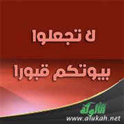لا تجعلوا بيوتكم قبورا