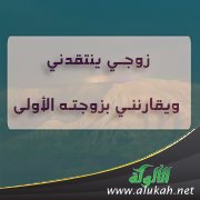 زوجي ينتقدني ويقارنني بزوجته الأولى