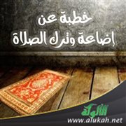 خطبة عن إضاعة وترك الصلاة