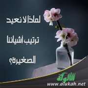 لماذا لا نعيد ترتيب أشيائنا الصغيرة؟