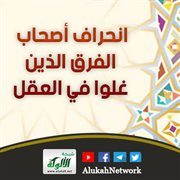 انحراف أصحاب الفرق الذين غلوا في العقل