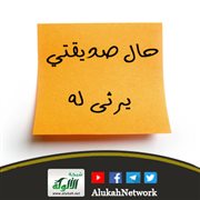 حال صديقتي يرثى له