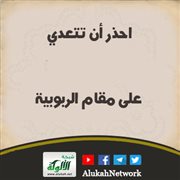 احذر أن تتعدي على مقام الربوبية