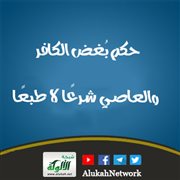 حكم بغض الكافر والعاصي شرعا لا طبعا