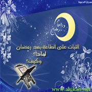 الثبات على الطاعة بعد رمضان، لماذا؟ وكيف؟
