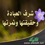 شرف العبادة وحقيقتها وثمرتها