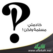 خادمتي مسلمة ولكن!