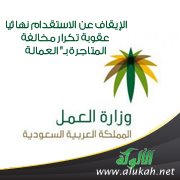 الإيقاف عن الاستقدام نهائيا عقوبة تكرار مخالفة المتاجرة بـ" العمالة "