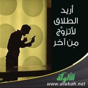 أريد الطلاق لأتزوَّج مِن آخر