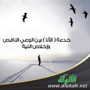 خدعة ( الأنا ) بين الوعي الناقص وإخلاص النية