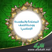 المصلحة والمفسدة ووحدة الصف الإسلامي!