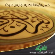 حمل الأمانة تكليف وليس طوعا