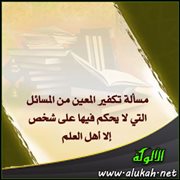 مسألة تكفير المعين من المسائل التي لا يحكم فيها على شخص إلا أهل العلم