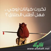 تكررت خيانات زوجي .. فهل أطلب الطلاق؟