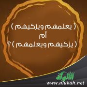 ( يعلمهم ويزكيهم ) أم ( يزكيهم ويعلمهم ) ؟
