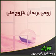 زوجي يريد أن يتزوج علي