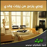 زوجي ينزعج من زيارات والدي