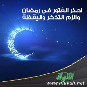 احذر الفتور في رمضان والزم التذكر واليقظة