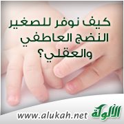 كيف نوفر للصغير النضج العاطفي والعقلي ؟