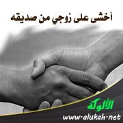 أخشى على زوجي من صديقه
