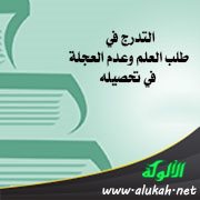 التدرج في طلب العلم وعدم العجلة في تحصيله