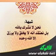 شبهة: نحن لا نشرك بالله بل نعتقد أنه لا يخلق ولا يرزق إلا الله وحده