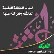 أسباب المكانة العلمية لعائشة رضي الله عنها