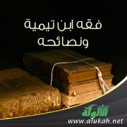 فقه ابن تيمية ونصائحه (2)