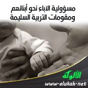 مسؤولية الآباء نحو أبنائهم ومقومات التربية السليمة