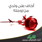 أخاف على ولدي من زوجته