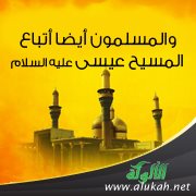 والمسلمون أيضا أتباع المسيح عيسى عليه السلام