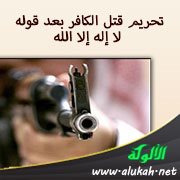 تحريم قتل الكافر بعد قوله: لا إله إلا الله